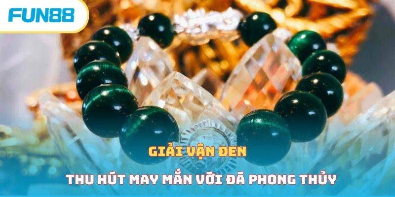 Giải vận đen thu hút may mắn với đá phong thủy