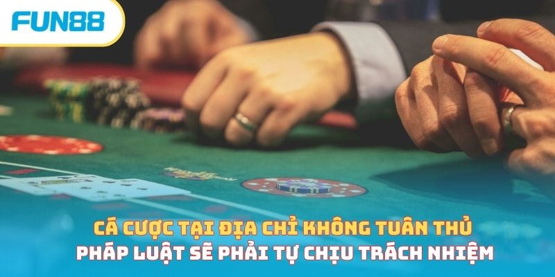 Cá Cược Online Có Bị Phạt Không Và Nguyên Nhân Tại Sao? Cá cược tại địa chi không tuân thủ pháp luật sẽ phải tự chịu trách nhiệm
